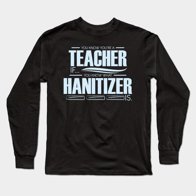 You're A Teacher If You Know What Hanitizer Is Long Sleeve T-Shirt by SiGo